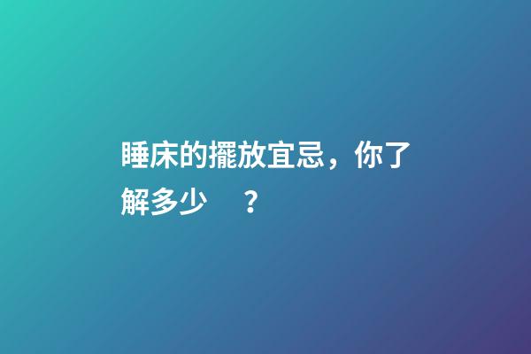 睡床的擺放宜忌，你了解多少？